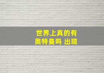 世界上真的有奥特曼吗 出现